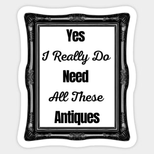 Yes I Really Do Need All These Antiques Sticker